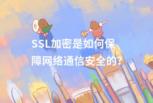 SSL加密是如何保障网络通信安全的?