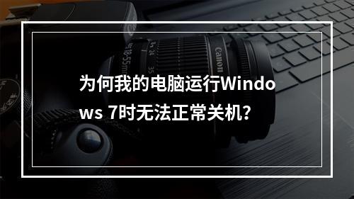 为何我的电脑运行Windows 7时无法正常关机?