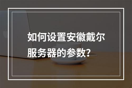 如何设置安徽戴尔服务器的参数?