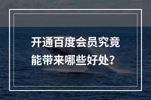 开通百度会员究竟能带来哪些好处?