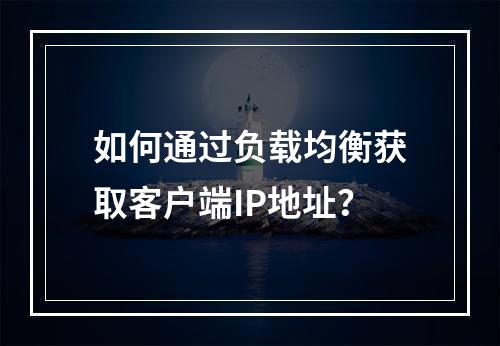 如何通过负载均衡获取客户端IP地址?