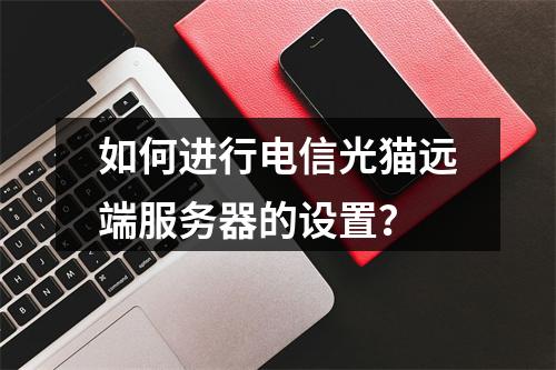 如何进行电信光猫远端服务器的设置?