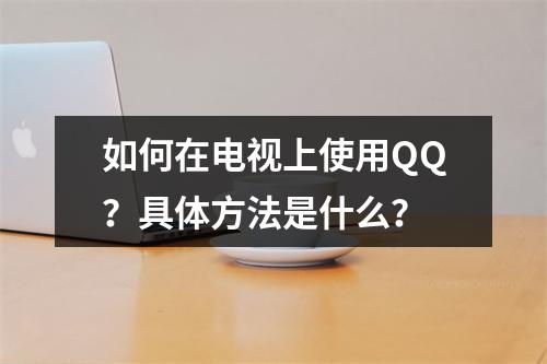 如何在电视上使用QQ?具体方法是什么?