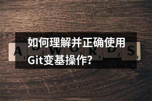 如何理解并正确使用Git变基操作?