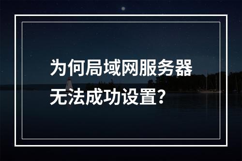 为何局域网服务器无法成功设置?