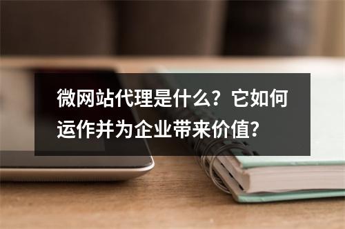 微网站代理是什么?它如何运作并为企业带来价值?