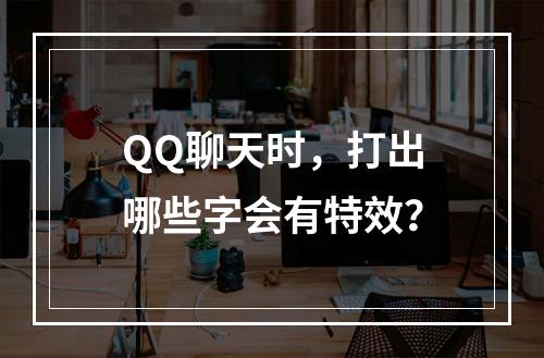QQ聊天时,打出哪些字会有特效?