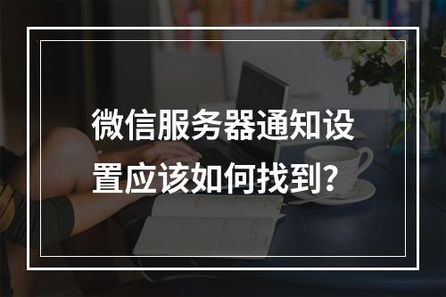 微信服务器通知设置应该如何找到?