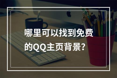 哪里可以找到免费的QQ主页背景?