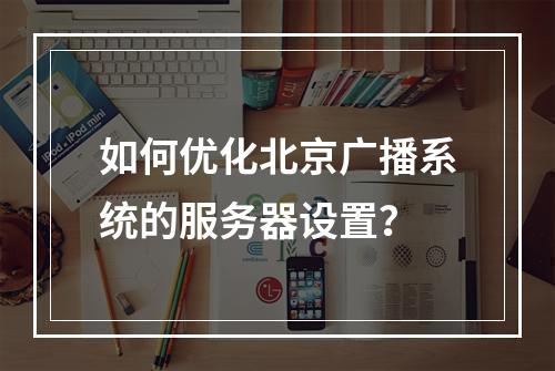 如何优化北京广播系统的服务器设置?