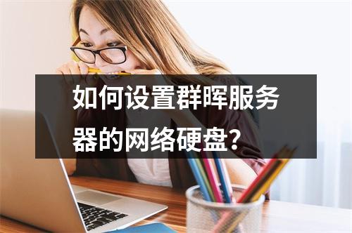 如何设置群晖服务器的网络硬盘?