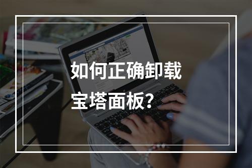 如何正确卸载宝塔面板?