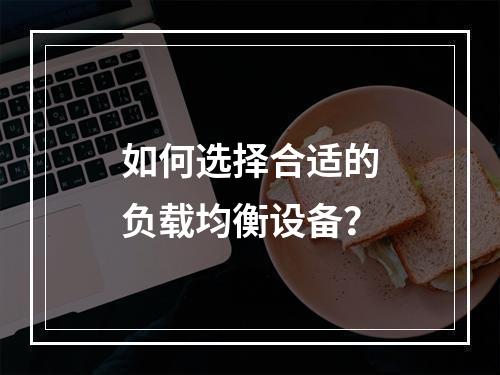 如何选择合适的负载均衡设备?