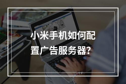 小米手机如何配置广告服务器?