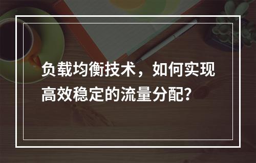 负载均衡技术,如何实现高效稳定的流量分配?