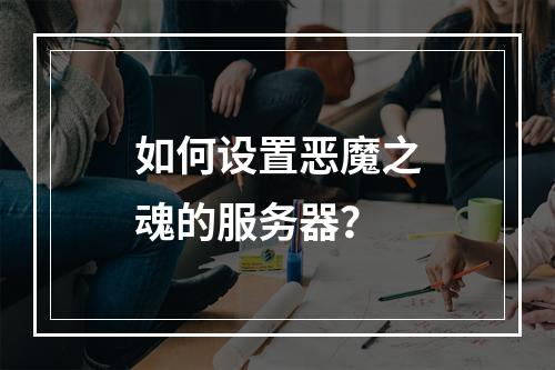 如何设置恶魔之魂的服务器?