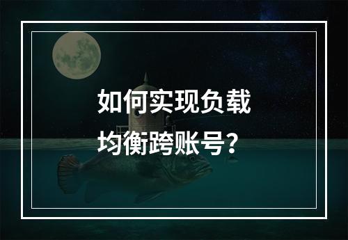 如何实现负载均衡跨账号?