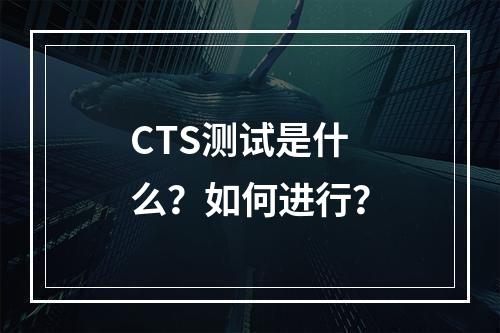 CTS测试是什么?如何进行?