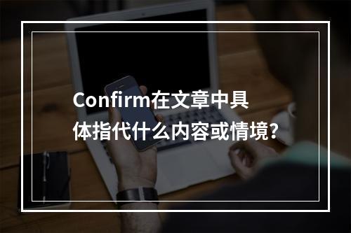 Confirm在文章中具体指代什么内容或情境?
