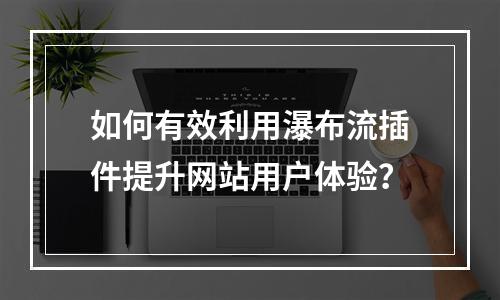 如何有效利用瀑布流插件提升网站用户体验?