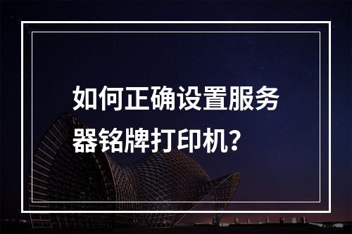 如何正确设置服务器铭牌打印机?