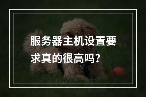 服务器主机设置要求真的很高吗?