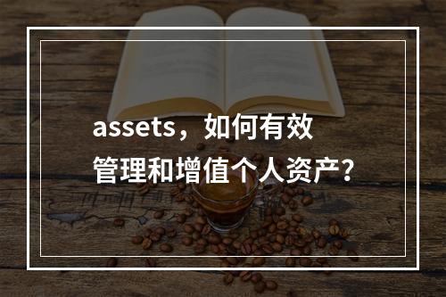 assets,如何有效管理和增值个人资产?