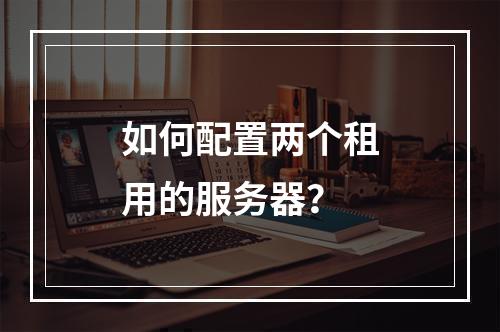 如何配置两个租用的服务器?