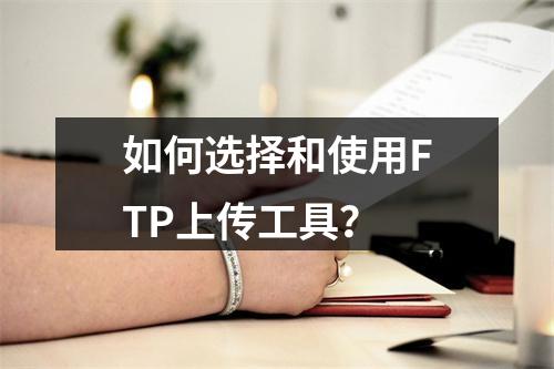 如何选择和使用FTP上传工具?