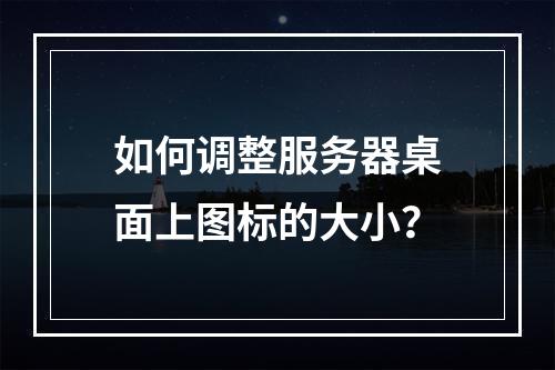 如何调整服务器桌面上图标的大小?