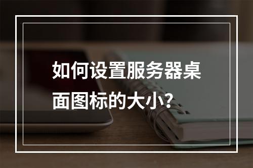 如何设置服务器桌面图标的大小?