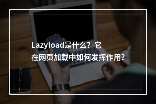 Lazyload是什么?它在网页加载中如何发挥作用?