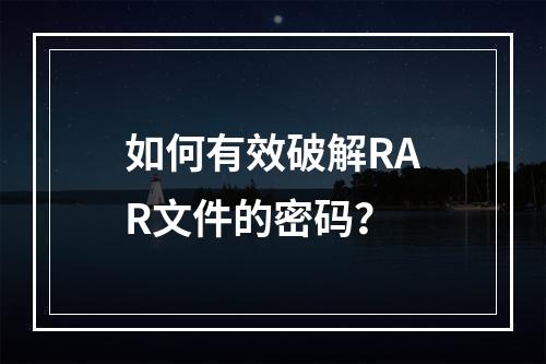 如何有效破解RAR文件的密码?