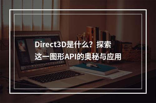 Direct3D是什么?探索这一图形API的奥秘与应用