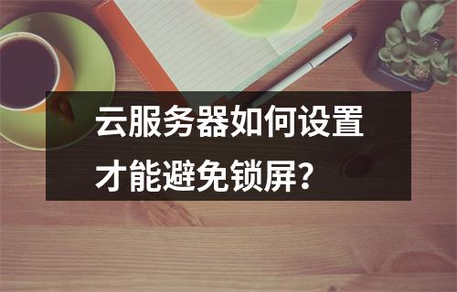 云服务器如何设置才能避免锁屏?