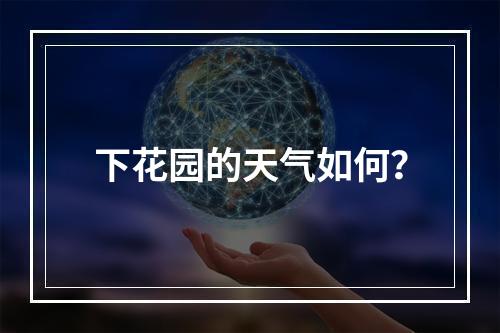 下花园的天气如何?