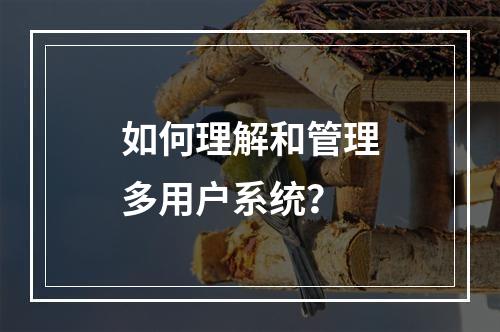 如何理解和管理多用户系统?