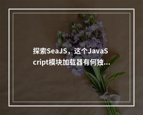 探索SeaJS,这个JavaScript模块加载器有何独特之处?