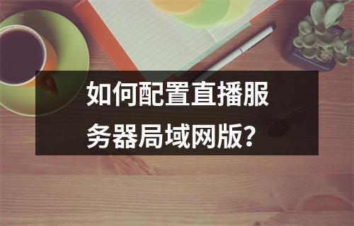如何配置直播服务器局域网版?