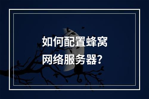 如何配置蜂窝网络服务器?