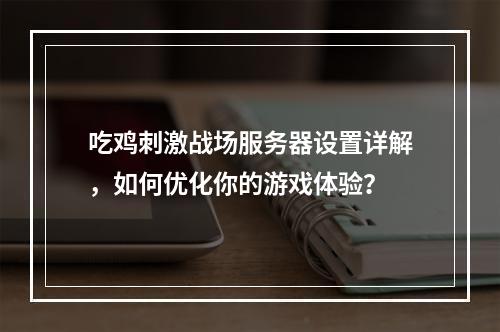 吃鸡刺激战场服务器设置详解,如何优化你的游戏体验?