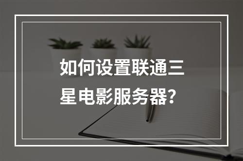 如何设置联通三星电影服务器?