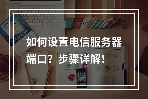 如何设置电信服务器端口?步骤详解!