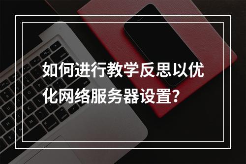 如何进行教学反思以优化网络服务器设置?