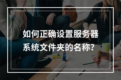 如何正确设置服务器系统文件夹的名称?