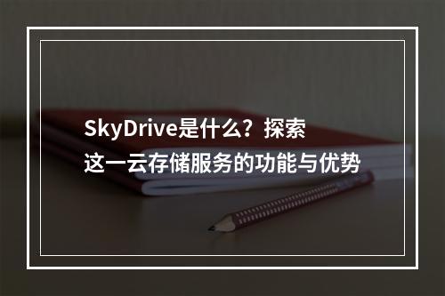 SkyDrive是什么?探索这一云存储服务的功能与优势