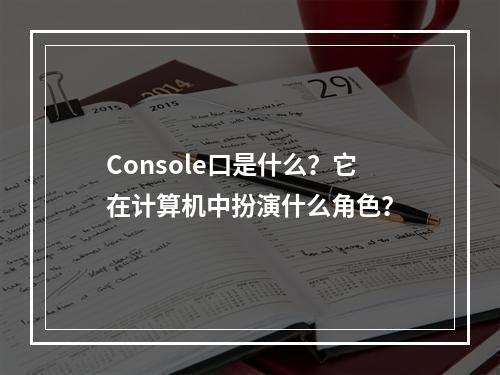 Console口是什么?它在计算机中扮演什么角色?