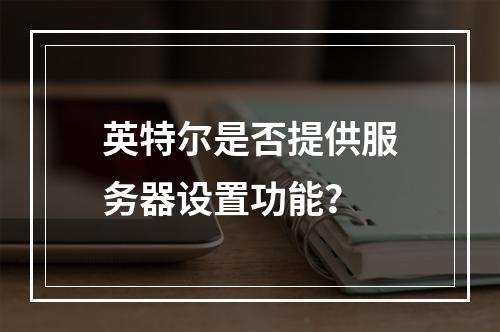 英特尔是否提供服务器设置功能?