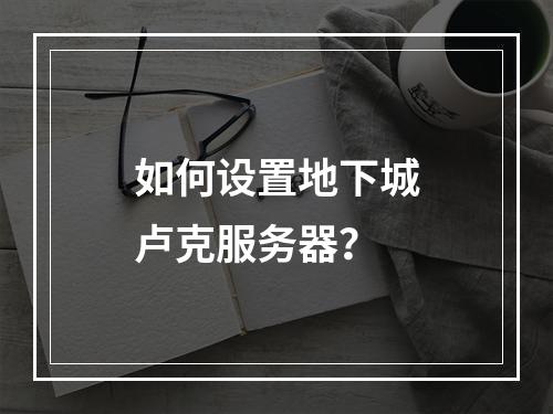 如何设置地下城卢克服务器?