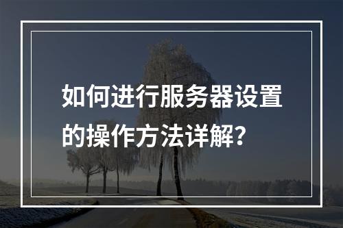 如何进行服务器设置的操作方法详解?